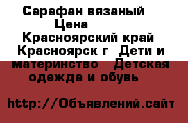 Сарафан вязаный  › Цена ­ 750 - Красноярский край, Красноярск г. Дети и материнство » Детская одежда и обувь   